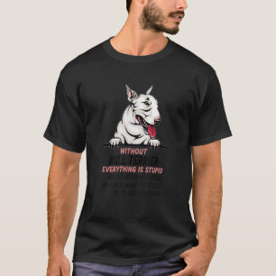 without Bull Terrier dog everything is stupid_1 T-Shirt