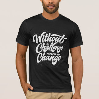 Without Challenge, There is No Change T-Shirt