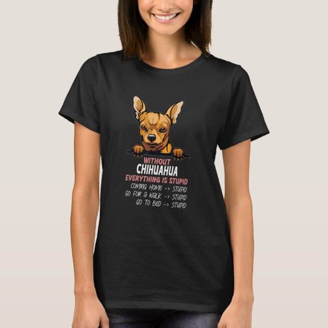 without Chihuahua dog everything is stupid_3 T-Shirt (Front)