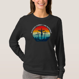 Without Christ I Am Nothing Saved By Grace Only B T-Shirt