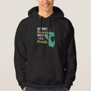 Without Dance What's The Pointe Ballerina Ballet D Hoodie