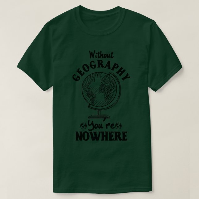 Without Geography Youre Nowhere 1  T-Shirt (Design Front)