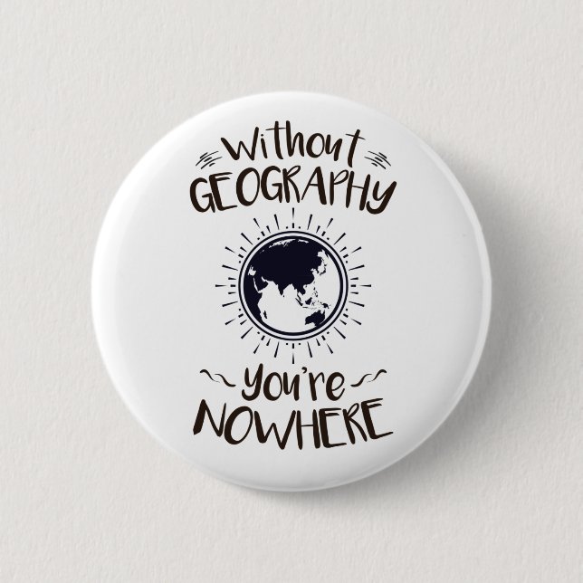 Without Geography You're Nowhere 2 Inch Round Button (Front)