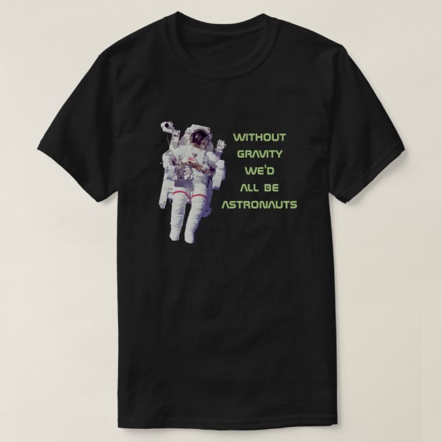Without Gravity We'd All Be Astronauts - Funny T-Shirt (Design Front)