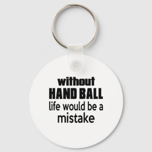 WITHOUT HAND BALL , LIFE WOULD BE A MISTAKE KEYCHAIN