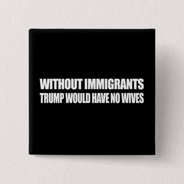 Without Immigrants Trump would have no wives - - . 2 Inch Square Button (Front)