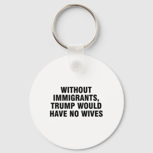 Without Immigrants Trump Would Have No Wives _4 Keychain