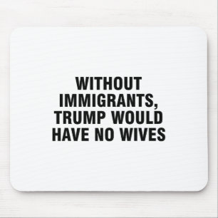 Without Immigrants Trump Would Have No Wives _4  Mouse Pad