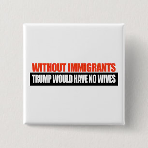 Without Immigrants Trump would have no wives -.png 2 Inch Square Button