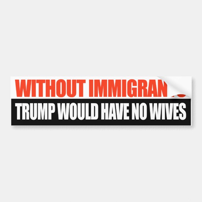 Without Immigrants Trump would have no wives -.png Bumper Sticker (Front)