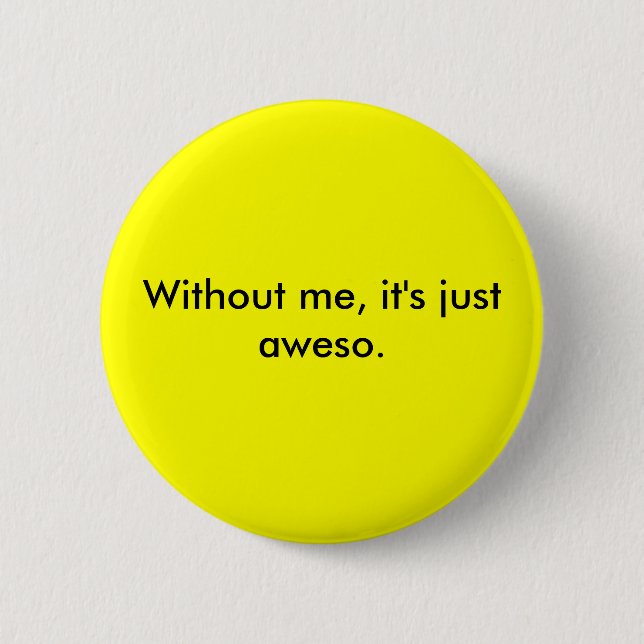Without me, it's just aweso. 2 inch round button (Front)