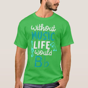 Without Music Life Would B Flat Funny Music Gift T-Shirt