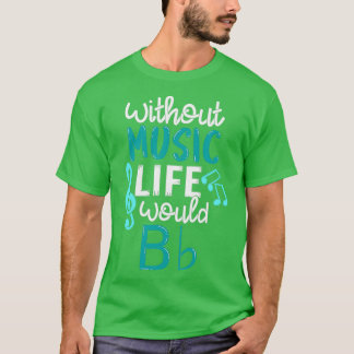 Without Music Life Would B Flat Funny Music Gift T-Shirt