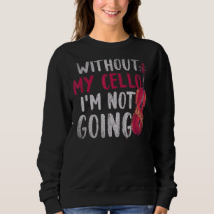 Without My Cello Im Not Going Cellist Music Cell Sweatshirt