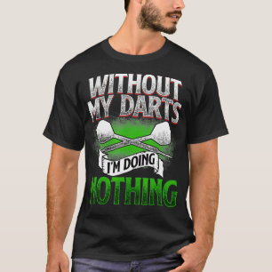 Without my Darts Im doing nothing - Gift for T-Shirt
