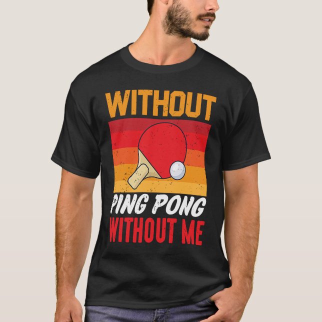 Without Ping Pong Without Me I Ping Pong T-Shirt (Front)