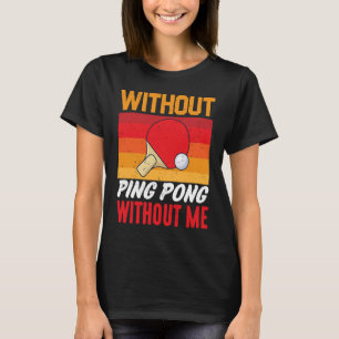 Without Ping Pong Without Me I Ping Pong T-Shirt
