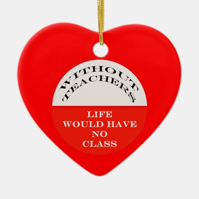 Without Teachers Life Would Have No Class Ceramic Ornament (Front)