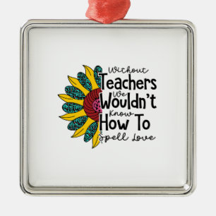 Without Teachers We Would Not Know Metal Ornament