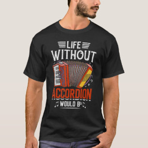 Without the Accordion Life Would B - Funny Accordi T-Shirt