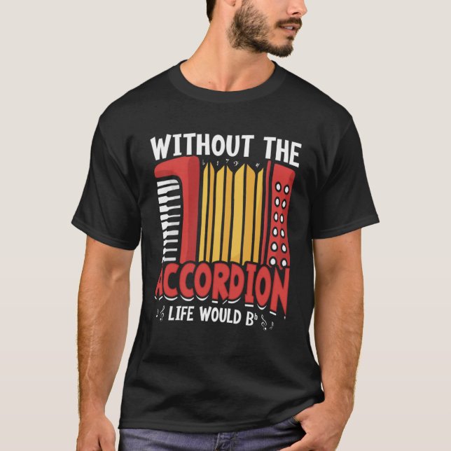 Without The Accordion Life Would Bb Flat  1 T-Shirt (Front)