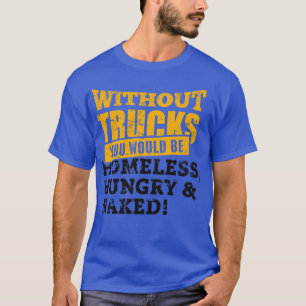 Without trucks you would be T-Shirt