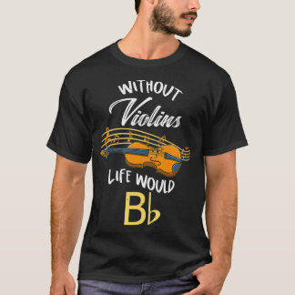 Without Violins Life Would Bb  T-Shirt