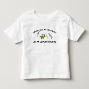 Without you soul is dry like an olive without oil toddler t-shirt
