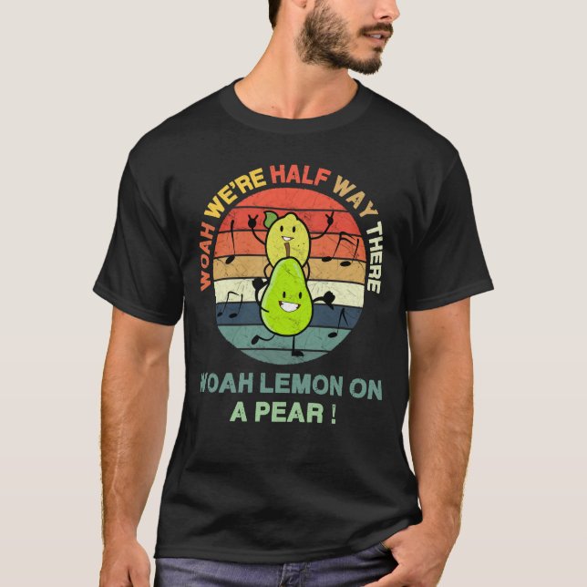 Woah We're Half Way There, Woah Lemon on a Pear! - T-Shirt (Front)