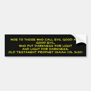 Woe to those who call evil good and good evil,w... bumper sticker