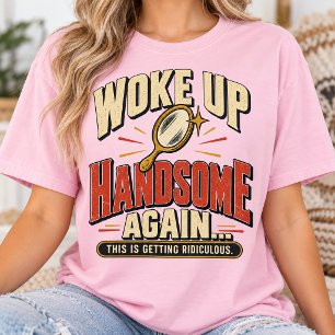 Woke Up Handsome Again Funny Morning Humour T-Shirt