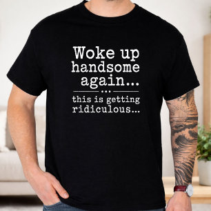Woke Up Handsome Again This Is Getting Ridiculous  T-Shirt