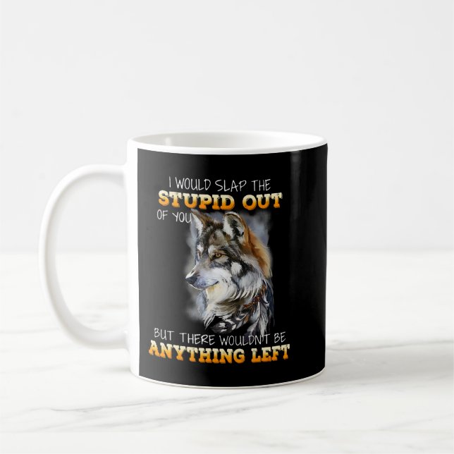 Wolf I Would Slap The Stupid Out Of You Coffee Mug (Left)