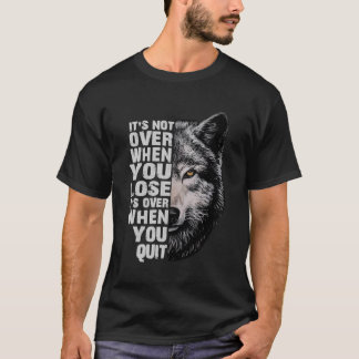 Wolf It'S Not Over When You Lose It'S Over When Yo T-Shirt