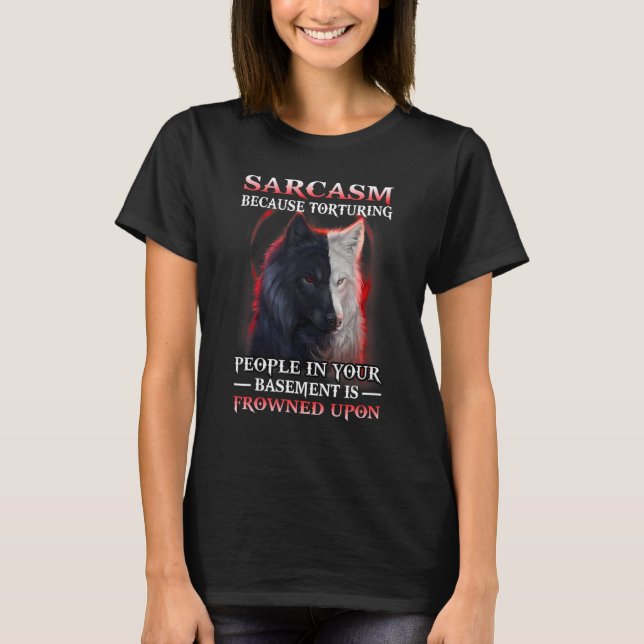 Wolf Sarcasm Because Torturing People In Your Base T-Shirt (Front)