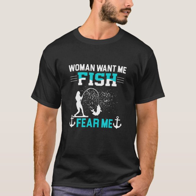 Woman Want Me Fish Fear Me Funny Fisherman Fishing T-Shirt (Front)