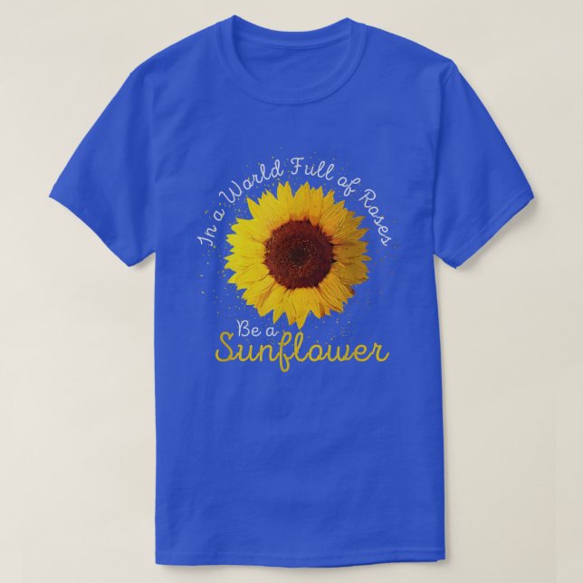 Women In A World Full of Roses Be A Sunflower  T-Shirt (Design Front)