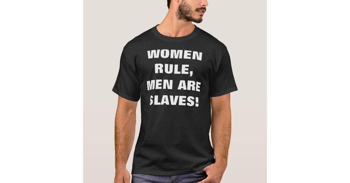 Women Rule Men Are Slaves T Shirt Zazzle