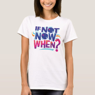 Women T-shirt, Tshirt Quote "If Not Now When?"