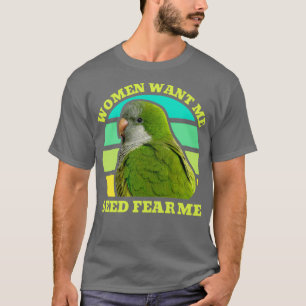 Women Want Me Seed Fear Me Quaker Parrot T-Shirt