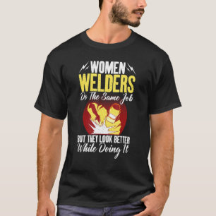 Women Welders do the same Job but they look better T-Shirt