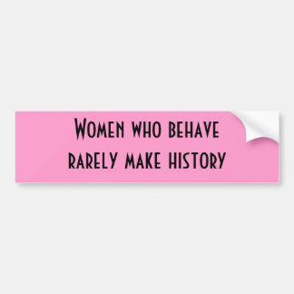 Women who behave rarely make history bumper sticke bumper sticker