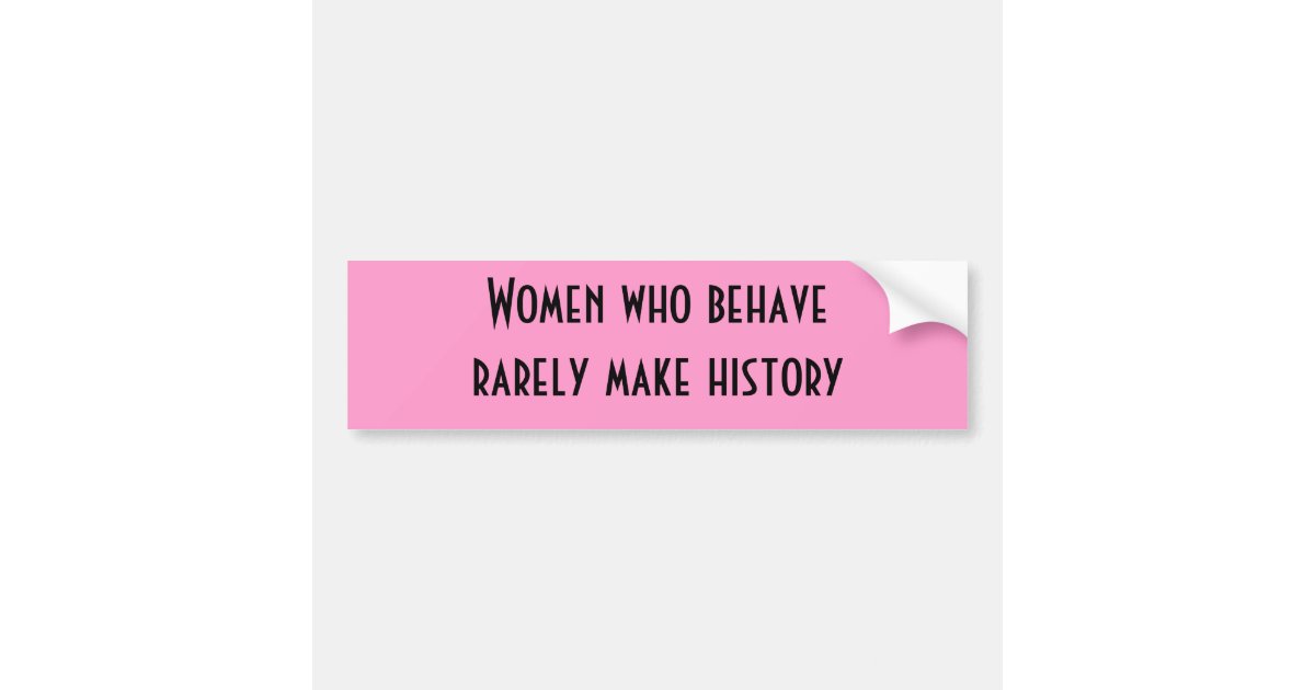 Women Who Behave Rarely Make History Bumper Sticker Zazzle 7835