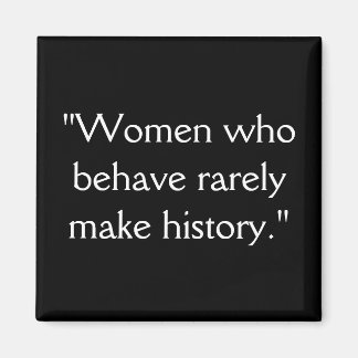 "Women who behave rarely make history." Magnet