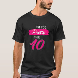 Womens 10Th Birthday Gift I Am Too Pretty To Be 10 T-Shirt