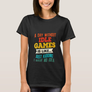 Womens A Day Without Idle Games  Gaming Joke Gag   T-Shirt