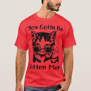 Womens Cat Lover You Gotta Be Kitten Me T-Shirt