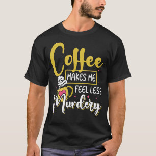 Womens Coffee Makes Me Feel Less Murdery 1 T-Shirt