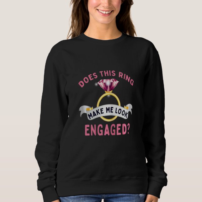 Womens Does This Ring Make Me Look Engaged Fiancée Sweatshirt (Front)