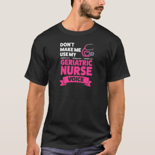 Womens Don't Make Me Use My Geriatric Nurse Voice T-Shirt